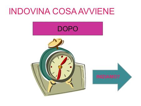 INDOVINA COSA AVVIENE INIZIAMO? DOPO DEVI INDOVINARE CIO’ CHE AVVIENE DOPO: PREMI IL PUNTO INTERROGATIVO SOTTO L’IMMAGINE CHE RAPPRESENTA CIO’ CHE SECONDO.