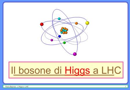 Paolo Bagnaia - L'Higgs a LHC1 Il bosone di Higgs a LHC.