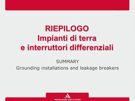 SUMMARY Grounding installations and leakage breakers RIEPILOGO Impianti di terra e interruttori differenziali RIEPILOGO Impianti di terra e interruttori.