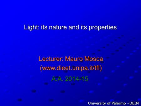 Light: its nature and its properties Lecturer: Mauro Mosca (www.dieet.unipa.it/tfl) University of Palermo –DEIM A.A. 2014-15.
