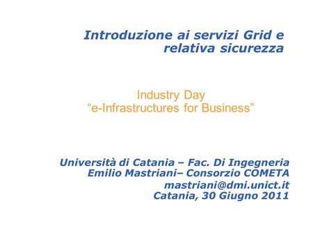 Introduzione ai servizi Grid e relativa sicurezza Università di Catania – Fac. Di Ingegneria Emilio Mastriani– Consorzio COMETA