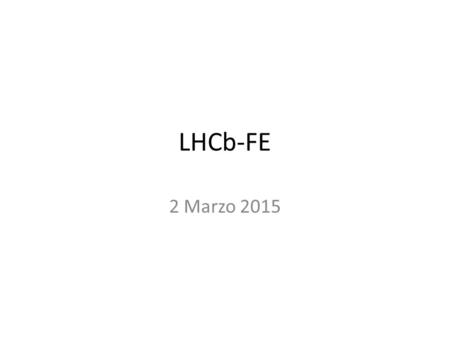 LHCb-FE 2 Marzo 2015. News dal Coll. Board e Tech. Board proposte per il Physics Coord. entro l’11 Marzo: – a me – direttamente a