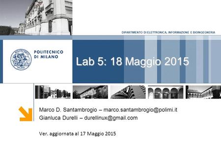 DIPARTIMENTO DI ELETTRONICA, INFORMAZIONE E BIOINGEGNERIA Lab 5: 18 Maggio 2015 Marco D. Santambrogio – Gianluca Durelli –