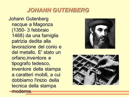JOHANN GUTENBERG Johann Gutenberg nacque a Magonza (1350- 3 febbraio 1468) da una famiglia patrizia dedita alla lavorazione del conio e del metallo.