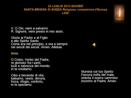 23 LUGLIO 2015 GIOVEDÌ SANTA BRIGIDA DI SVEZIA Religiosa, compatrona d'Europa LODI V. O Dio, vieni a salvarmi. R. Signore, vieni presto in mio aiuto.