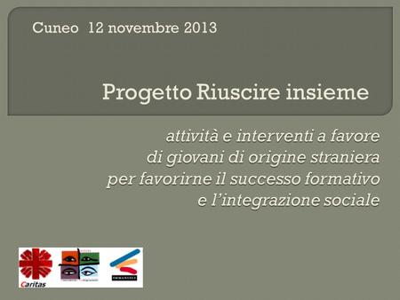 Attività e interventi a favore di giovani di origine straniera per favorirne il successo formativo e l’integrazione sociale Cuneo 12 novembre 2013 Progetto.