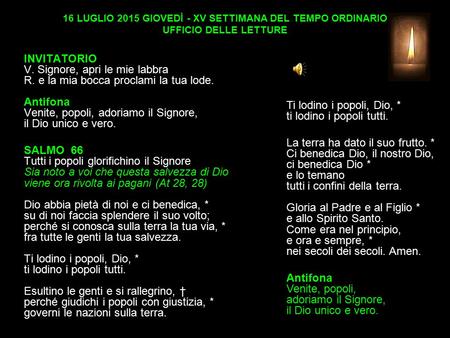 16 LUGLIO 2015 GIOVEDÌ - XV SETTIMANA DEL TEMPO ORDINARIO UFFICIO DELLE LETTURE INVITATORIO V. Signore, apri le mie labbra R. e la mia bocca proclami.