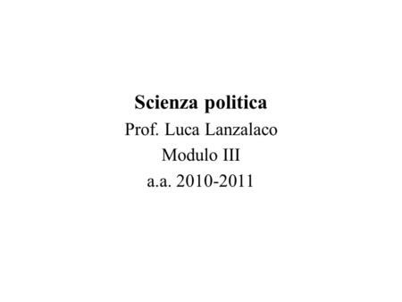 Scienza politica Prof. Luca Lanzalaco Modulo III a.a. 2010-2011.