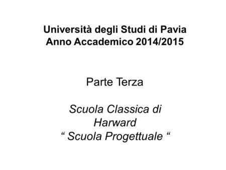 Università degli Studi di Pavia Anno Accademico 2014/2015 Parte Terza Scuola Classica di Harward “ Scuola Progettuale “