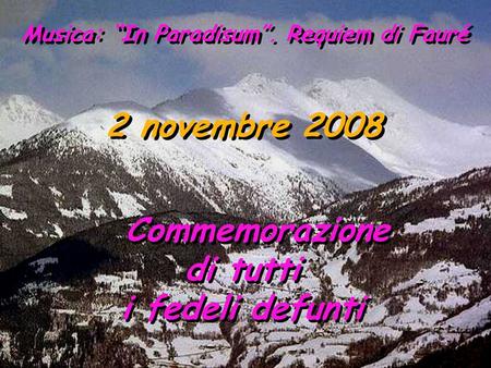 2 novembre 2008 Commemorazione di tutti i fedeli defunti Commemorazione di tutti i fedeli defunti Musica: “In Paradisum”. Requiem di Fauré.