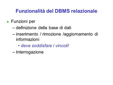 Funzionalità del DBMS relazionale l Funzioni per –definizione della base di dati –inserimento / rimozione /aggiornamento di informazioni deve soddisfare.