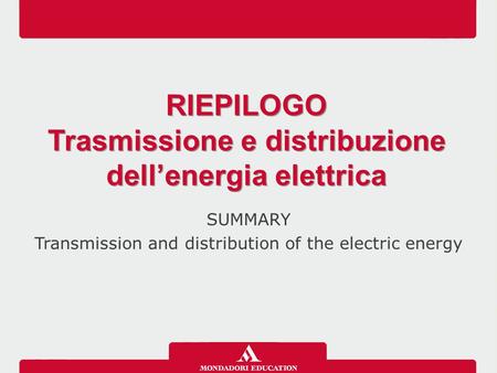 SUMMARY Transmission and distribution of the electric energy RIEPILOGO Trasmissione e distribuzione dell’energia elettrica RIEPILOGO Trasmissione e distribuzione.