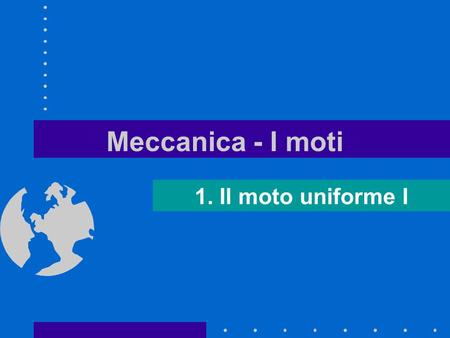 Meccanica - I moti 1. Il moto uniforme I.