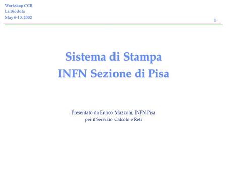 Enrico Mazzoni, INFN Pisa Workshop CCR La Biodola May 6-10, 2002 1 Sistema di Stampa INFN Sezione di Pisa Presentato da Enrico Mazzoni, INFN Pisa per.