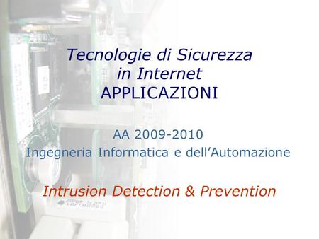 Tecnologie di Sicurezza in Internet APPLICAZIONI Intrusion Detection & Prevention AA 2009-2010 Ingegneria Informatica e dell’Automazione.