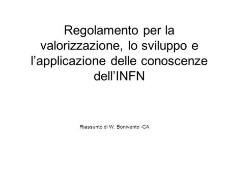 Regolamento per la valorizzazione, lo sviluppo e l’applicazione delle conoscenze dell’INFN Riassunto di W. Bonivento -CA.