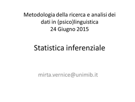 Metodologia della ricerca e analisi dei dati in (psico)linguistica 24 Giugno 2015 Statistica inferenziale mirta.vernice@unimib.it.