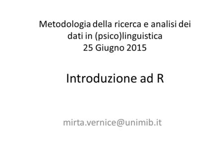 Metodologia della ricerca e analisi dei dati in (psico)linguistica 25 Giugno 2015 Introduzione ad R