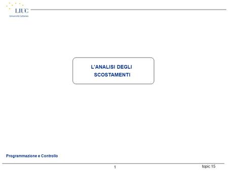 Topic 15 1 Programmazione e Controllo L’ANALISI DEGLI SCOSTAMENTI.