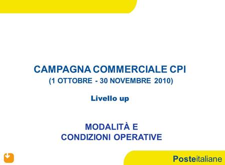 Posteitaliane CAMPAGNA COMMERCIALE CPI (1 OTTOBRE - 30 NOVEMBRE 2010) Livello up MODALITÀ E CONDIZIONI OPERATIVE.