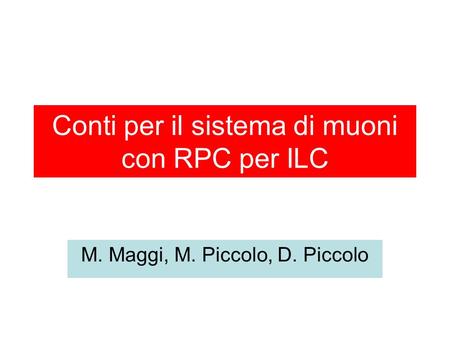 Conti per il sistema di muoni con RPC per ILC M. Maggi, M. Piccolo, D. Piccolo.