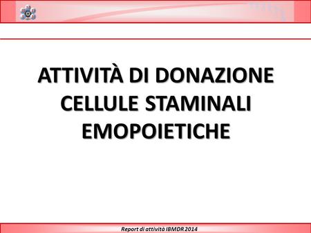 ATTIVITÀ DI DONAZIONE CELLULE STAMINALI EMOPOIETICHE Report di attività IBMDR 2014.