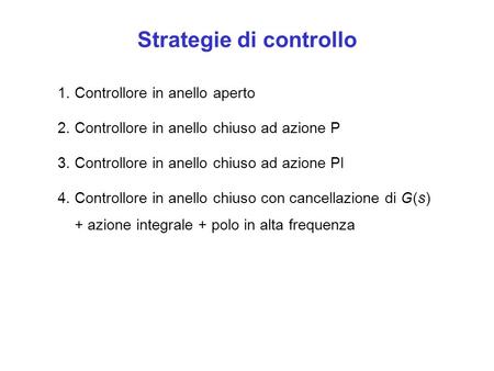 Strategie di controllo 1. Controllore in anello aperto 2. Controllore in anello chiuso ad azione P 3. Controllore in anello chiuso ad azione PI 4. Controllore.