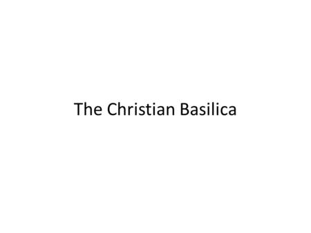 The Christian Basilica. house church – domus ecclesia- titulus.