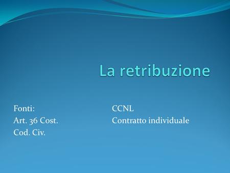 Fonti: Art. 36 Cost. Cod. Civ. CCNL Contratto individuale.