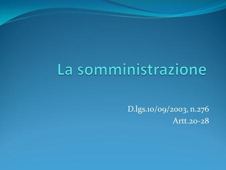 La somministrazione D.lgs.10/09/2003, n.276 Artt.20-28.