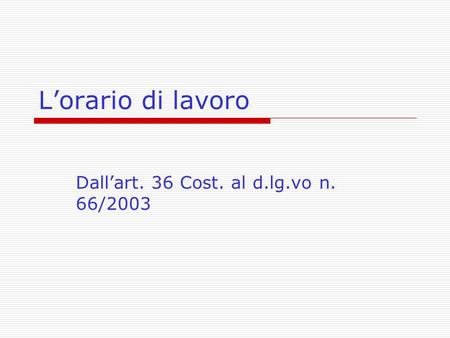 L’orario di lavoro Dall’art. 36 Cost. al d.lg.vo n. 66/2003.