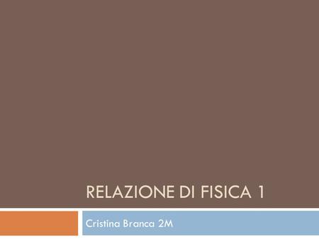 Relazione di fisica 1 Cristina Branca 2M.