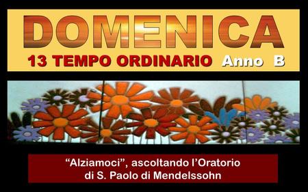 13 TEMPO ORDINARIO Anno B “Alziamoci”, ascoltando l’Oratorio di S. Paolo di Mendelssohn Regina.