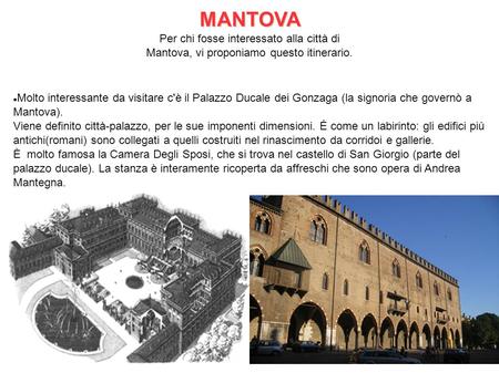 MANTOVA Per chi fosse interessato alla città di Mantova, vi proponiamo questo itinerario. Molto interessante da visitare c'è il Palazzo Ducale dei Gonzaga.