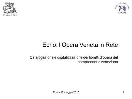 Roma 12 maggio 20101 Echo: l’Opera Veneta in Rete Catalogazione e digitalizzazione dei libretti d’opera del comprensorio veneziano.