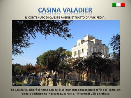 IL CONTENUTO DI QUESTE PAGINE E’ TRATTO DA WIKIPEDIA La Casina Valadier è il nome con cui è solitamente conosciuto il caffè del Pincio, un piccolo edificio.