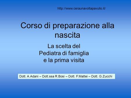 Corso di preparazione alla nascita La scelta del Pediatra di famiglia e la prima visita Dott. A.Adani – Dott.ssa R.Bosi – Dott. F.Mattei – Dott. G.Zucchi.