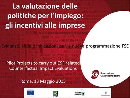 La valutazione delle politiche per l’impiego: gli incentivi alle imprese Pilot Projects to carry out ESF related Counterfactual Impact Evaluations Roma,