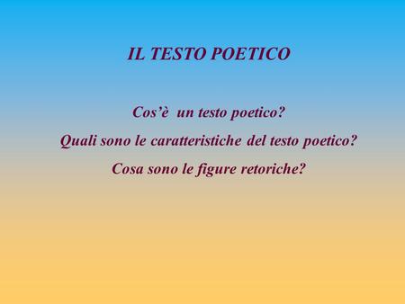 IL TESTO POETICO Cos’è un testo poetico?