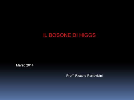 IL BOSONE DI HIGGS Marzo 2014 Proff. Ricco e Parravicini.