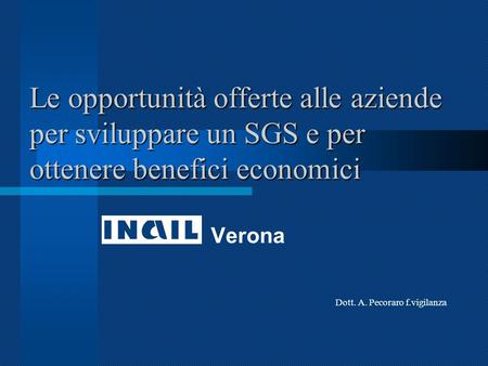 Le opportunità offerte alle aziende per sviluppare un SGS e per ottenere benefici economici Verona Dott. A. Pecoraro f.vigilanza.