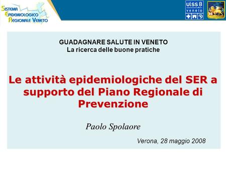 Le attività epidemiologiche del SER a supporto del Piano Regionale di Prevenzione Paolo Spolaore Verona, 28 maggio 2008 GUADAGNARE SALUTE IN VENETO La.