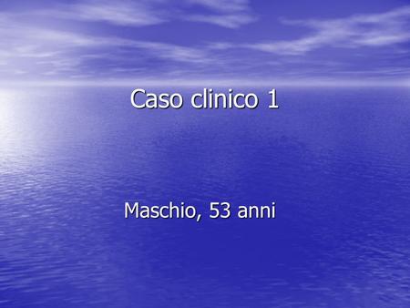 Caso clinico 1 Maschio, 53 anni.