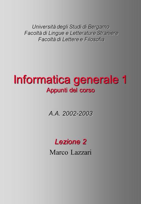 Università degli Studi di Bergamo Facoltà di Lingue e Letterature Straniere Facoltà di Lettere e Filosofia A.A. 2002-2003 Informatica generale 1 Appunti.