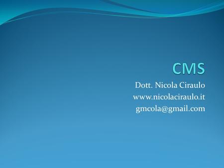 Dott. Nicola Ciraulo www.nicolaciraulo.it gmcola@gmail.com CMS Dott. Nicola Ciraulo www.nicolaciraulo.it gmcola@gmail.com.