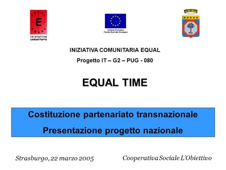 Costituzione partenariato transnazionale Presentazione progetto nazionale Strasburgo, 22 marzo 2005 INIZIATIVA COMUNITARIA EQUAL Progetto IT – G2 – PUG.