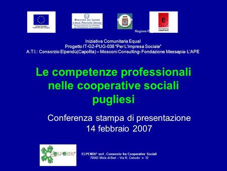 Le competenze professionali nelle cooperative sociali pugliesi Conferenza stampa di presentazione 14 febbraio 2007 ELPENDU scrl. Consorzio fra Cooperative.