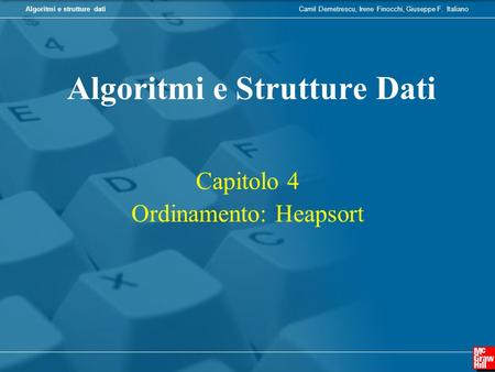 Camil Demetrescu, Irene Finocchi, Giuseppe F. ItalianoAlgoritmi e strutture dati Capitolo 4 Ordinamento: Heapsort Algoritmi e Strutture Dati.