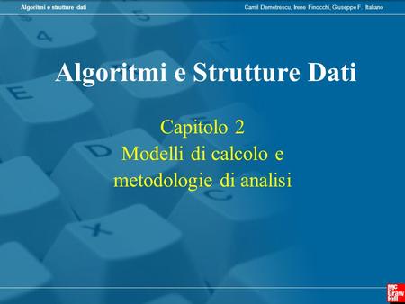 Camil Demetrescu, Irene Finocchi, Giuseppe F. ItalianoAlgoritmi e strutture dati Algoritmi e Strutture Dati Capitolo 2 Modelli di calcolo e metodologie.