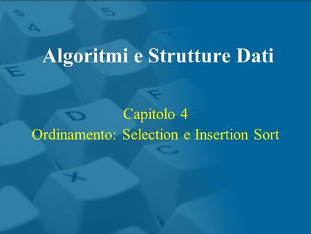 Capitolo 4 Ordinamento: Selection e Insertion Sort Algoritmi e Strutture Dati.